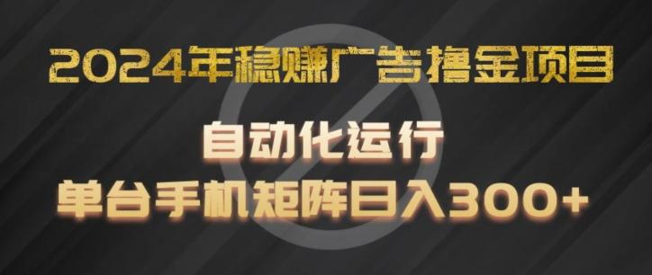 2024年稳赚广告撸金项目，全程自动化运行，单台手机就可以矩阵操作，日入300+【揭秘】网赚项目-副业赚钱-互联网创业-资源整合羊师傅网赚