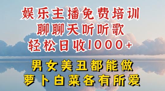 娱乐主播免费培训聊聊天听听歌轻松日收1K+，男女美丑都能做萝卜白菜各有所爱【揭秘】网赚项目-副业赚钱-互联网创业-资源整合羊师傅网赚