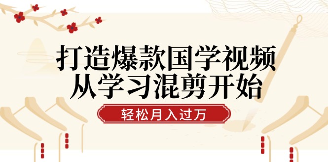 打造爆款国学视频，从学习混剪开始！轻松涨粉，视频号分成月入过万网赚项目-副业赚钱-互联网创业-资源整合羊师傅网赚