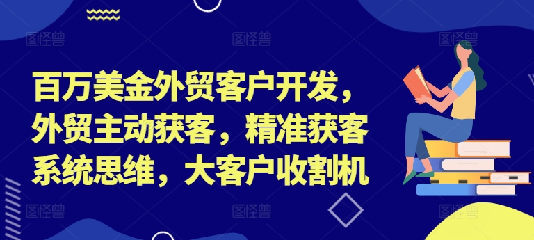 百万美金外贸客户开发，外贸主动获客，精准获客系统思维，大客户收割机网赚项目-副业赚钱-互联网创业-资源整合羊师傅网赚