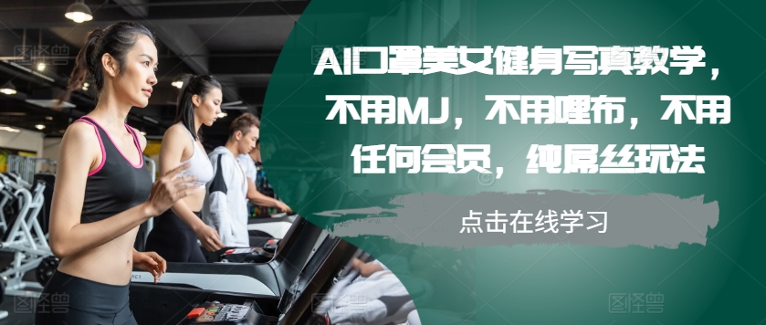 AI口罩美女健身写真教学，不用MJ，不用哩布，不用任何会员，纯屌丝玩法网赚项目-副业赚钱-互联网创业-资源整合羊师傅网赚