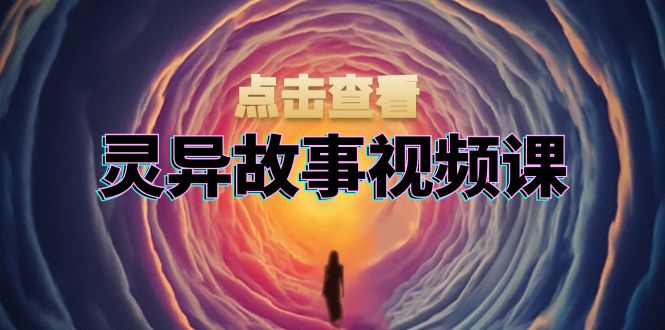 灵异故事视频课：文案、剪辑流程、画面处理及封面制作，助力创作者盈利网赚项目-副业赚钱-互联网创业-资源整合羊师傅网赚