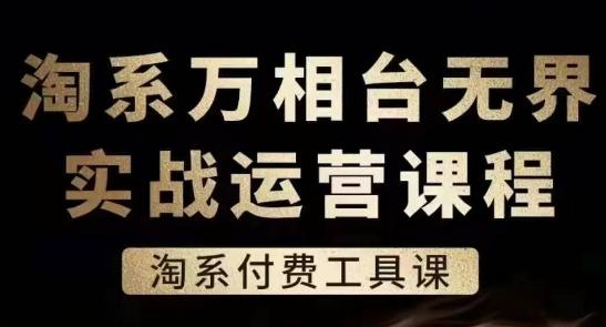 淘系万相台无界实战运营课，淘系付费工具课网赚项目-副业赚钱-互联网创业-资源整合羊师傅网赚