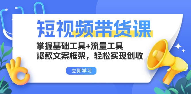 短视频带货课：掌握基础工具+流量工具，爆款文案框架，轻松实现创收网赚项目-副业赚钱-互联网创业-资源整合羊师傅网赚