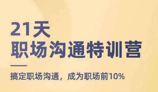 21天职场沟通特训营，搞定职场沟通，成为职场前10%网赚项目-副业赚钱-互联网创业-资源整合羊师傅网赚