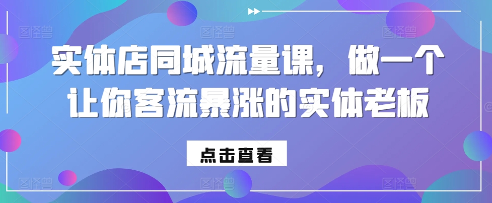 实体店同城流量课，做一个让你客流暴涨的实体老板网赚项目-副业赚钱-互联网创业-资源整合羊师傅网赚