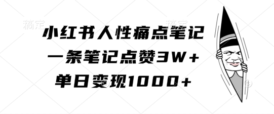 小红书人性痛点笔记，一条笔记点赞3W+，单日变现1k网赚项目-副业赚钱-互联网创业-资源整合羊师傅网赚