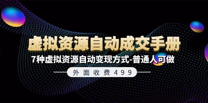 外面收费499《虚拟资源自动成交手册》7种虚拟资源自动变现方式-普通人可做网赚项目-副业赚钱-互联网创业-资源整合羊师傅网赚