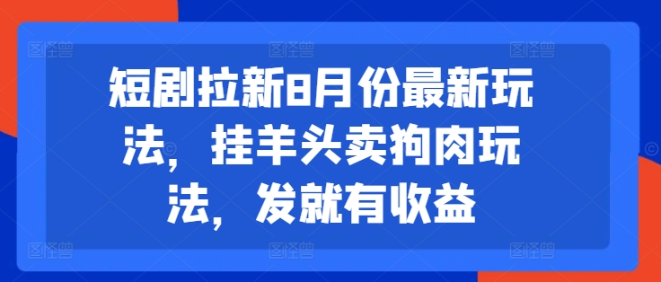 短剧拉新8月份最新玩法，挂羊头卖狗肉玩法，发就有收益网赚项目-副业赚钱-互联网创业-资源整合羊师傅网赚