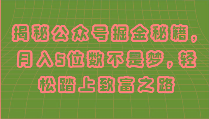 揭秘公众号掘金秘籍，月入5位数不是梦，轻松踏上致富之路网赚项目-副业赚钱-互联网创业-资源整合羊师傅网赚