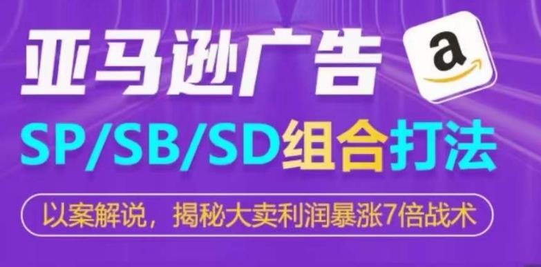 亚马逊SP/SB/SD广告组合打法，揭秘大卖利润暴涨7倍战术网赚项目-副业赚钱-互联网创业-资源整合羊师傅网赚