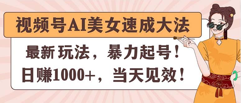 视频号AI美女速成大法，暴力起号，日赚1000+，当天见效网赚项目-副业赚钱-互联网创业-资源整合羊师傅网赚