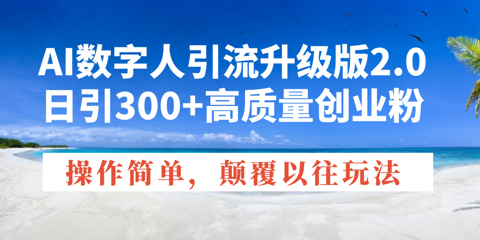 AI数字人引流升级版2.0，日引300+高质量创业粉，操作简单，颠覆以往玩法网赚项目-副业赚钱-互联网创业-资源整合羊师傅网赚