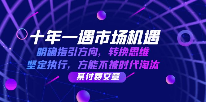 十年 一遇 市场机遇，明确指引方向，转换思维，坚定执行，方能不被时代…网赚项目-副业赚钱-互联网创业-资源整合羊师傅网赚