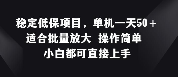 稳定低保项目，单机一天50+适合批量放大 操作简单 小白都可直接上手【揭秘】网赚项目-副业赚钱-互联网创业-资源整合羊师傅网赚