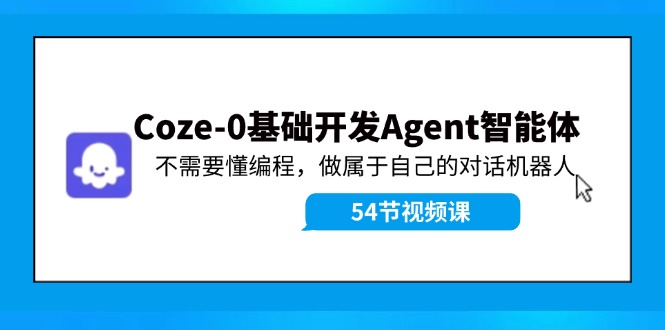 Coze-0基础开发 Agent智能体教程：不需要懂编程，做属于自己的对话机器人网赚项目-副业赚钱-互联网创业-资源整合羊师傅网赚