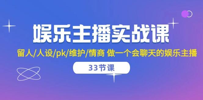 娱乐主播实战课  留人/人设/pk/维护/情商 做一个会聊天的娱乐主播-33节课网赚项目-副业赚钱-互联网创业-资源整合羊师傅网赚