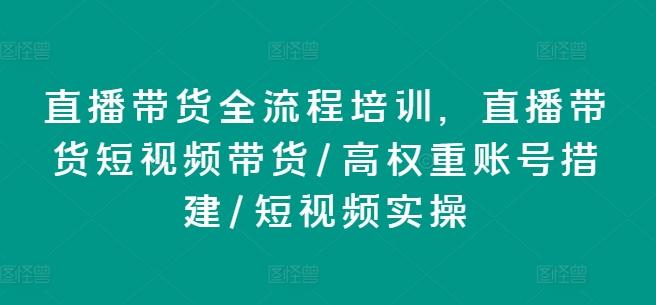 直播带货全流程培训，直播带货短视频带货/高权重账号措建/短视频实操网赚项目-副业赚钱-互联网创业-资源整合羊师傅网赚