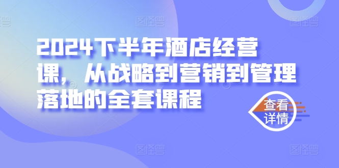 2024下半年酒店经营课，从战略到营销到管理落地的全套课程网赚项目-副业赚钱-互联网创业-资源整合羊师傅网赚