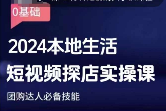 团购达人短视频课程，2024本地生活短视频探店实操课，团购达人必备技能网赚项目-副业赚钱-互联网创业-资源整合羊师傅网赚