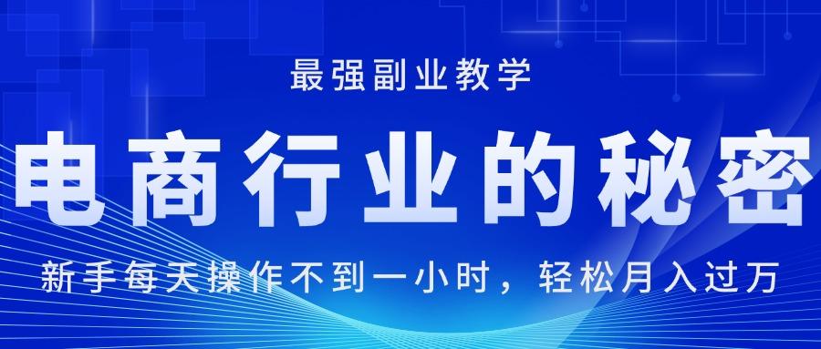 电商行业的秘密，新手每天操作不到一小时，月入过万轻轻松松，最强副业…网赚项目-副业赚钱-互联网创业-资源整合羊师傅网赚