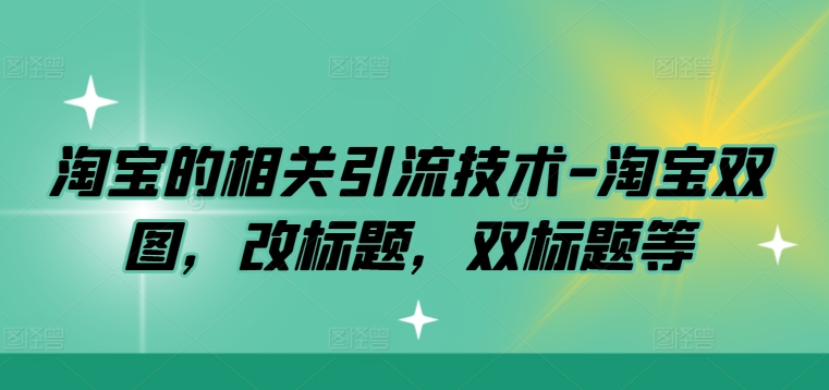 淘宝的相关引流技术-淘宝双图，改标题，双标题等网赚项目-副业赚钱-互联网创业-资源整合羊师傅网赚