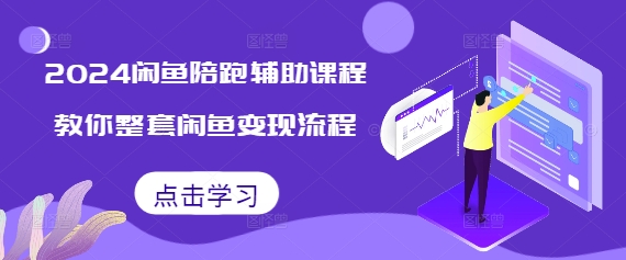 2024闲鱼陪跑辅助课程，教你整套闲鱼变现流程网赚项目-副业赚钱-互联网创业-资源整合羊师傅网赚