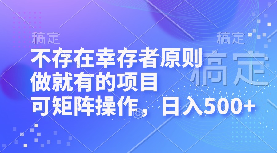 不存在幸存者原则，做就有的项目，可矩阵操作，日入500+网赚项目-副业赚钱-互联网创业-资源整合羊师傅网赚