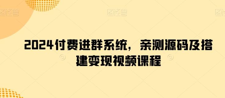 2024付费进群系统，亲测源码及搭建变现视频课程网赚项目-副业赚钱-互联网创业-资源整合羊师傅网赚