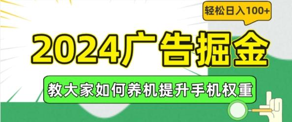 2024广告掘金，教大家如何养机提升手机权重，轻松日入100+【揭秘】网赚项目-副业赚钱-互联网创业-资源整合羊师傅网赚