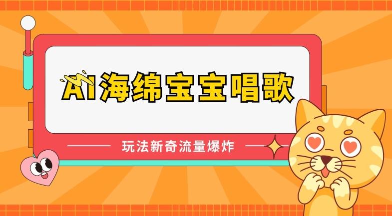 AI海绵宝宝唱歌，玩法新奇，流量爆炸【揭秘】网赚项目-副业赚钱-互联网创业-资源整合羊师傅网赚