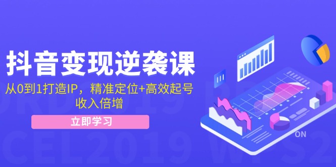 抖音变现逆袭课：从0到1打造IP，精准定位+高效起号，收入倍增网赚项目-副业赚钱-互联网创业-资源整合羊师傅网赚