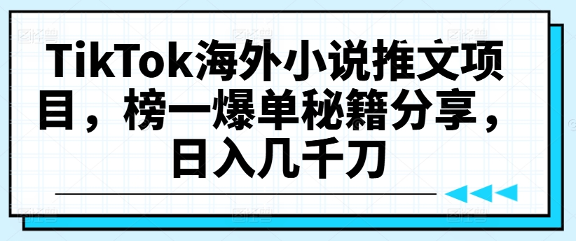 TikTok海外小说推文项目，榜一爆单秘籍分享，日入几千刀网赚项目-副业赚钱-互联网创业-资源整合羊师傅网赚