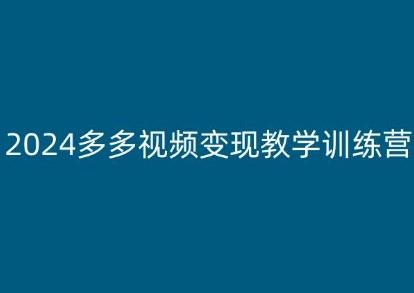 2024多多视频变现教学训练营，新手保姆级教程，适合新手小白网赚项目-副业赚钱-互联网创业-资源整合羊师傅网赚