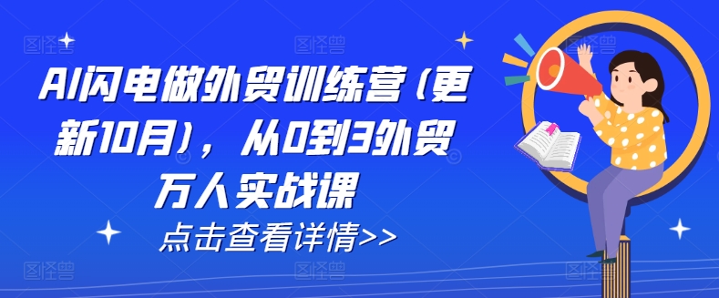 AI闪电做外贸训练营(更新25年1月)，从0到3外贸万人实战课网赚项目-副业赚钱-互联网创业-资源整合羊师傅网赚