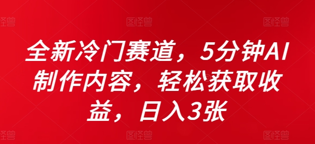 全新冷门赛道，5分钟AI制作内容，轻松获取收益，日入3张【揭秘】网赚项目-副业赚钱-互联网创业-资源整合羊师傅网赚