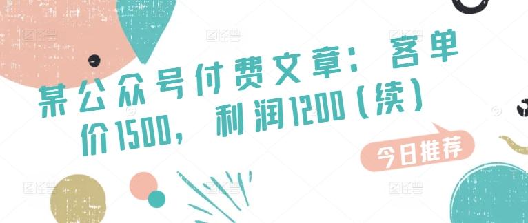 某公众号付费文章：客单价1500，利润1200(续)，市场几乎可以说是空白的网赚项目-副业赚钱-互联网创业-资源整合羊师傅网赚