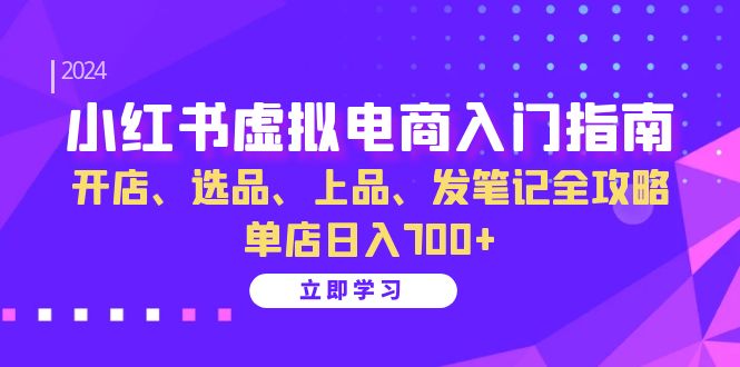 小红书虚拟电商入门指南：开店、选品、上品、发笔记全攻略 单店日入700+网赚项目-副业赚钱-互联网创业-资源整合羊师傅网赚