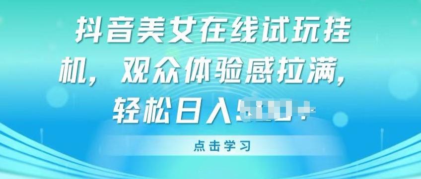 抖音美女在线试玩挂JI，观众体验感拉满，实现轻松变现【揭秘】网赚项目-副业赚钱-互联网创业-资源整合羊师傅网赚