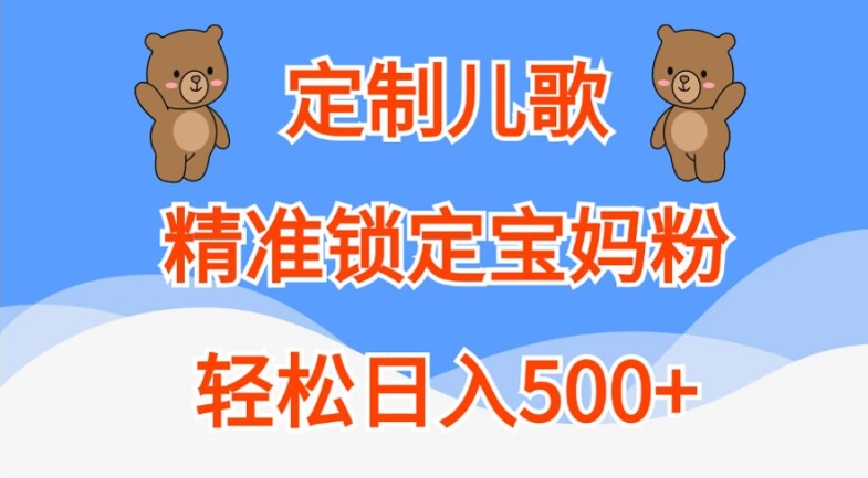 定制儿歌，精准锁定宝妈粉，轻松日入500+【揭秘】网赚项目-副业赚钱-互联网创业-资源整合羊师傅网赚