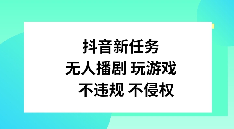 抖音新任务，无人播剧玩游戏，不违规不侵权【揭秘】网赚项目-副业赚钱-互联网创业-资源整合羊师傅网赚