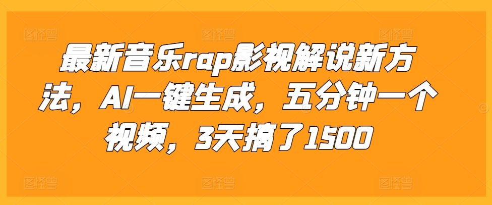 最新音乐rap影视解说新方法，AI一键生成，五分钟一个视频，3天搞了1500【揭秘】网赚项目-副业赚钱-互联网创业-资源整合羊师傅网赚