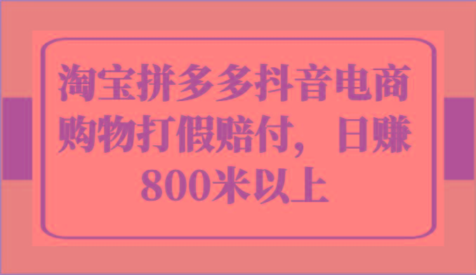 淘宝拼多多抖音电商购物打假赔付，日赚800米以上网赚项目-副业赚钱-互联网创业-资源整合羊师傅网赚