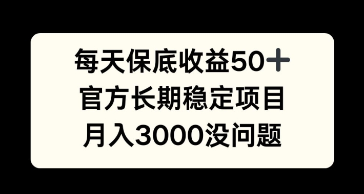 每天收益保底50+，官方长期稳定项目，月入3000没问题【揭秘】网赚项目-副业赚钱-互联网创业-资源整合羊师傅网赚