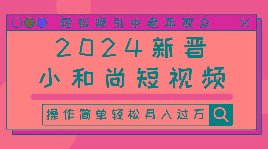 2024新晋小和尚短视频，轻松吸引中老年观众，操作简单轻松月入过万网赚项目-副业赚钱-互联网创业-资源整合羊师傅网赚