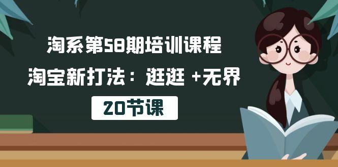 淘系第58期培训课程，淘宝新打法：逛逛 +无界(20节课网赚项目-副业赚钱-互联网创业-资源整合羊师傅网赚