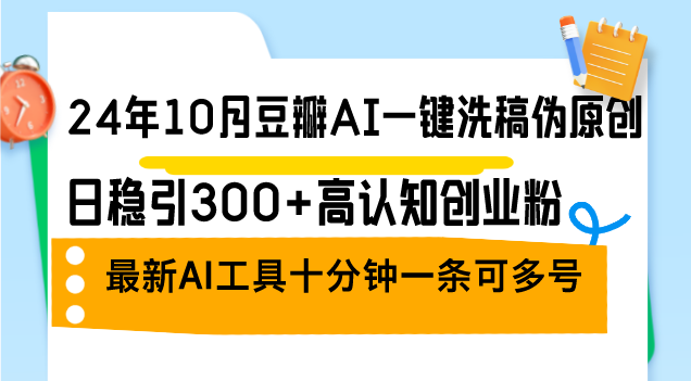 24年10月豆瓣AI一键洗稿伪原创，日稳引300+高认知创业粉，最新AI工具十…网赚项目-副业赚钱-互联网创业-资源整合羊师傅网赚