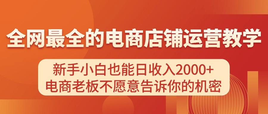 电商店铺运营教学，新手小白也能日收入2000+，电商老板不愿意告诉你的机密网赚项目-副业赚钱-互联网创业-资源整合羊师傅网赚