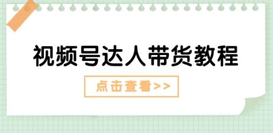 视频号达人带货教程：达人剧情打法(长期)+达人带货广告(短期)网赚项目-副业赚钱-互联网创业-资源整合羊师傅网赚