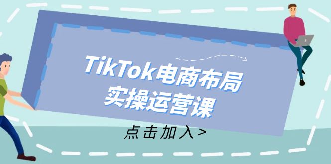 TikTok电商布局实操运营课：从新手到精通，成为TikTok带货运营高手网赚项目-副业赚钱-互联网创业-资源整合羊师傅网赚